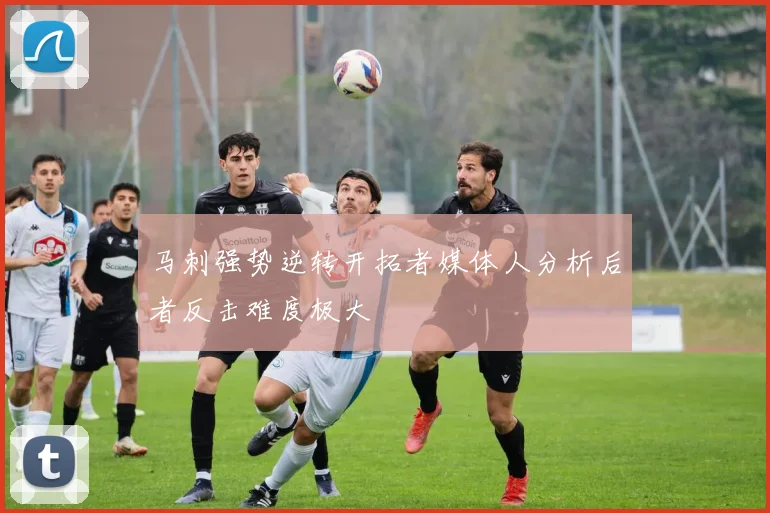马刺强势逆转开拓者媒体人分析后者反击难度极大