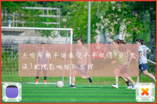 杰伦布朗半场表现平平仅得9分3失误3犯规影响球队发挥