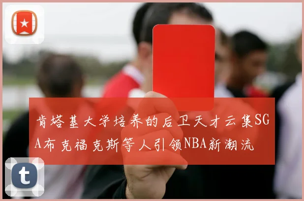 肯塔基大学培养的后卫天才云集SGA布克福克斯等人引领NBA新潮流