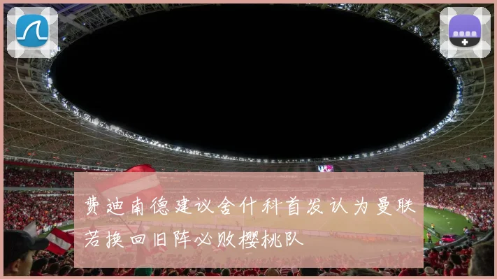 费迪南德建议舍什科首发认为曼联若换回旧阵必败樱桃队