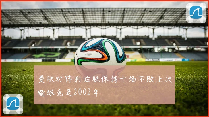 曼联对阵利兹联保持十场不败上次输球竟是2002年