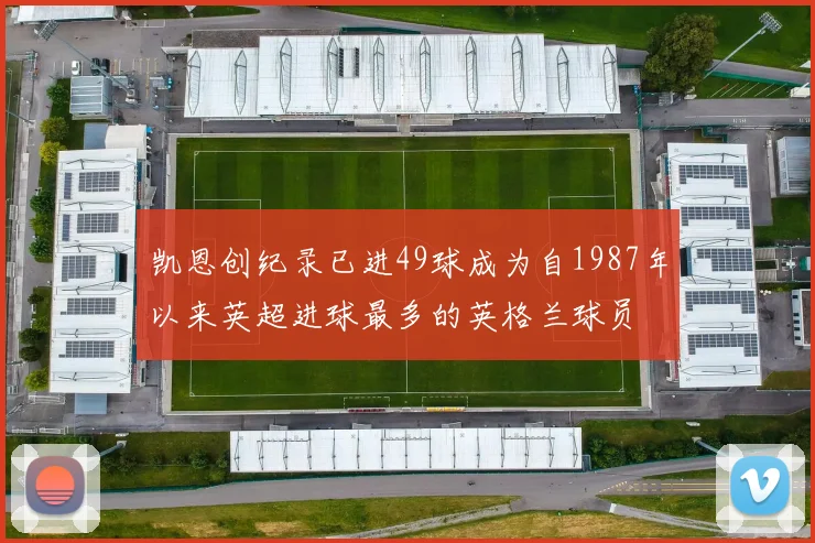 凯恩创纪录已进49球成为自1987年以来英超进球最多的英格兰球员