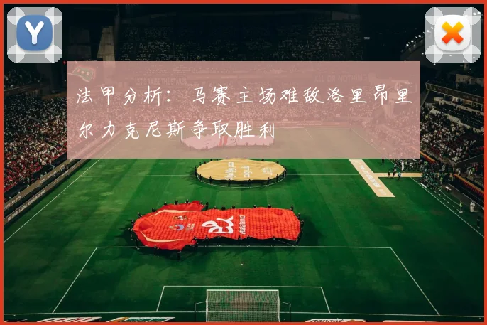 法甲分析：马赛主场难敌洛里昂里尔力克尼斯争取胜利