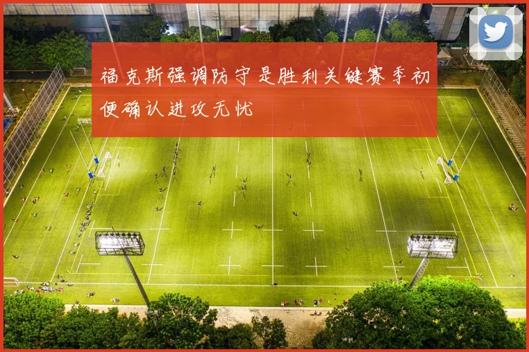 福克斯强调防守是胜利关键赛季初便确认进攻无忧