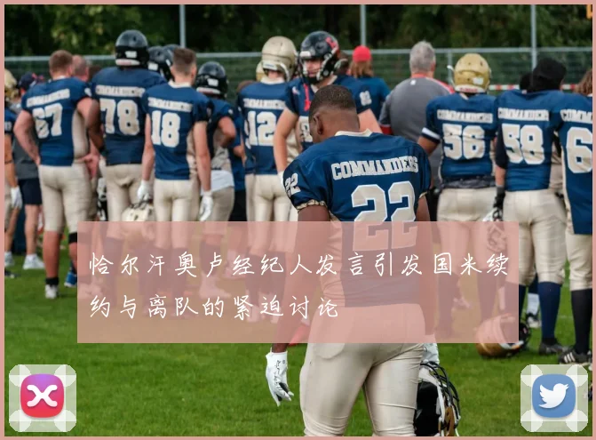 恰尔汗奥卢经纪人发言引发国米续约与离队的紧迫讨论
